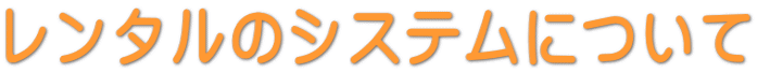 レンタルのシステムについて