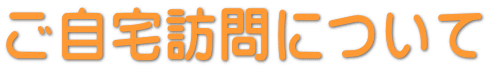 ご自宅訪問について